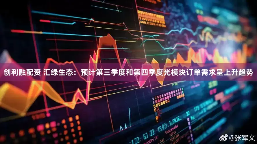 创利融配资 汇绿生态：预计第三季度和第四季度光模块订单需求呈上升趋势