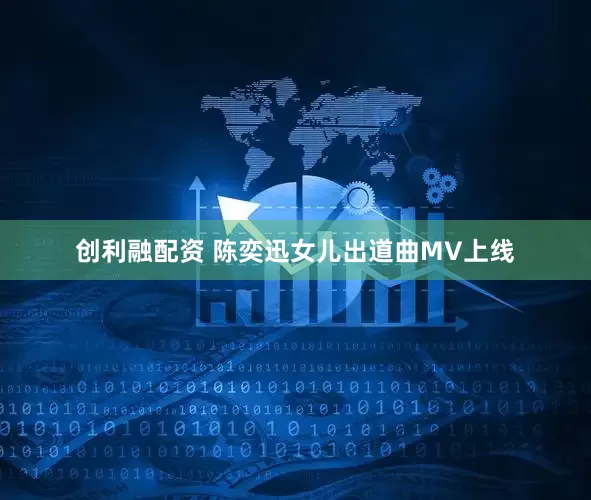 创利融配资 陈奕迅女儿出道曲MV上线