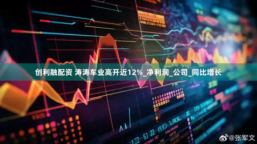 创利融配资 涛涛车业高开近12%_净利润_公司_同比增长