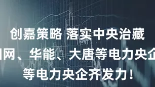 创嘉策略 落实中央治藏方略！国网、华能、大唐等电力央企齐发力！