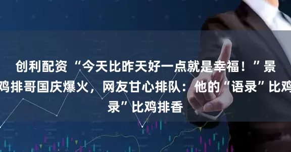 创利配资 “今天比昨天好一点就是幸福！”景德镇鸡排哥国庆爆火，网友甘心排队：他的“语录”比鸡排香